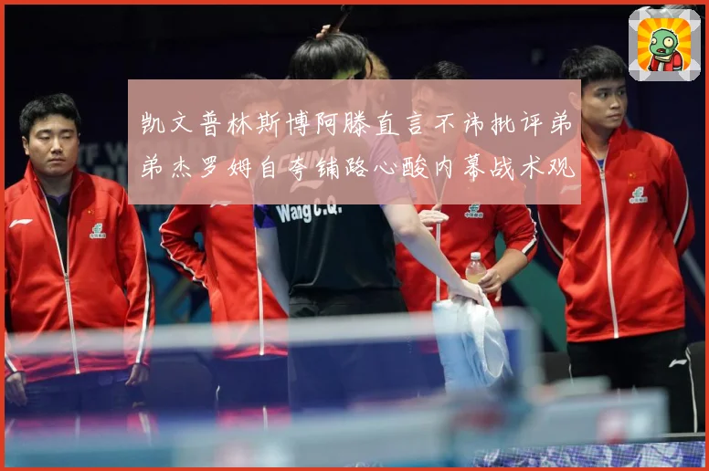 凯文普林斯博阿滕直言不讳批评弟弟杰罗姆自夸铺路心酸内幕战术观察