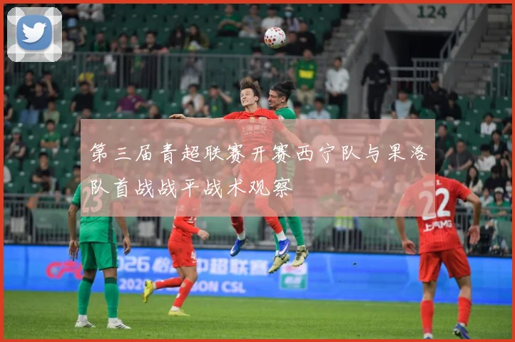 第三届青超联赛开赛西宁队与果洛队首战战平战术观察
