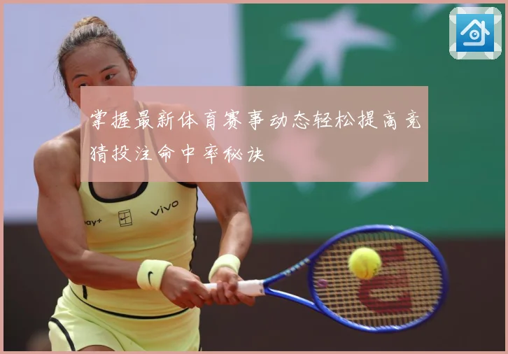 掌握最新体育赛事动态轻松提高竞猜投注命中率秘诀