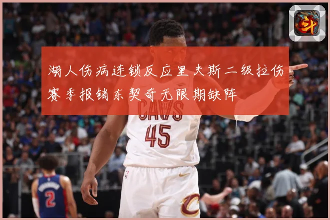 湖人伤病连锁反应里夫斯二级拉伤赛季报销东契奇无限期缺阵