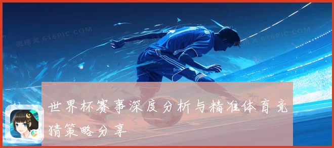 世界杯赛事深度分析与精准体育竞猜策略分享