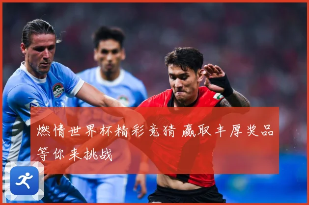 燃情世界杯精彩竞猜 赢取丰厚奖品等你来挑战