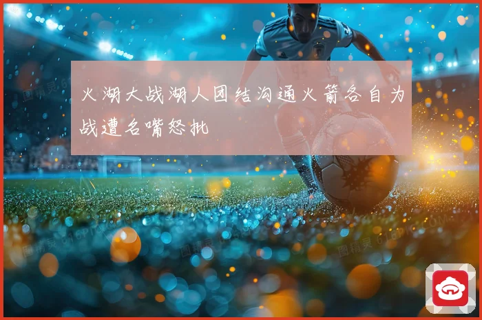火湖大战湖人团结沟通火箭各自为战遭名嘴怒批