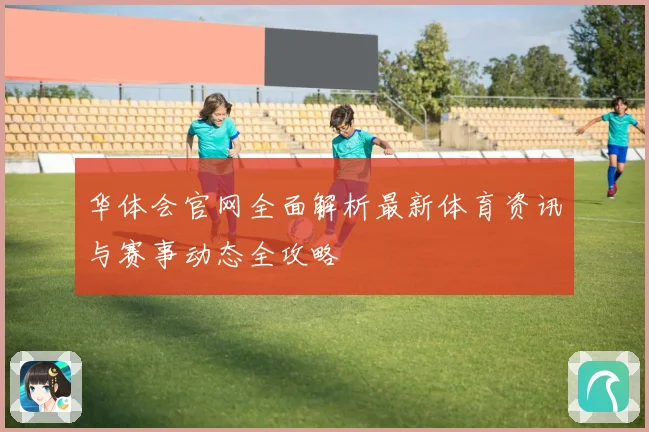 华体会官网全面解析最新体育资讯与赛事动态全攻略