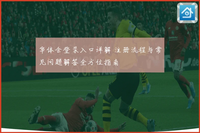 华体会登录入口详解 注册流程与常见问题解答全方位指南