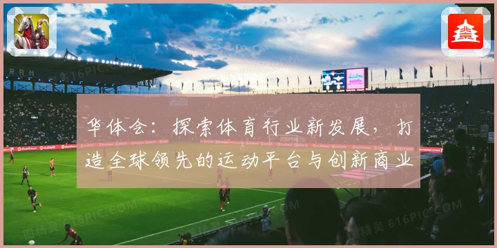 华体会：探索体育行业新发展，打造全球领先的运动平台与创新商业模式
