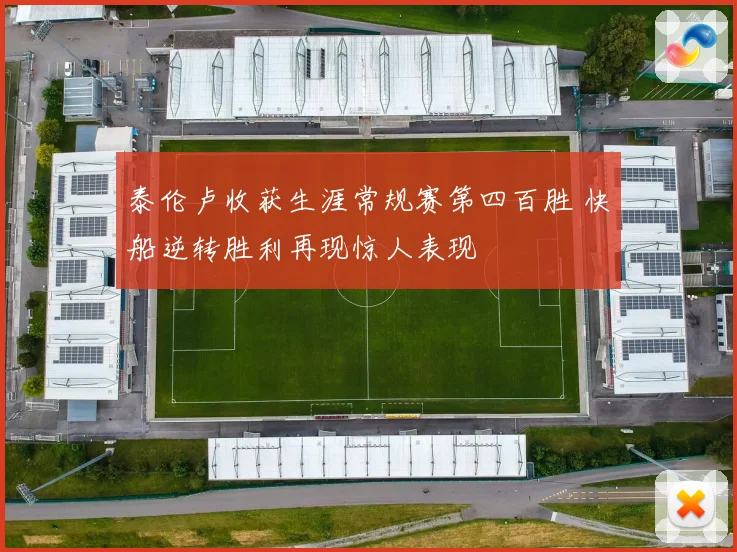 泰伦卢收获生涯常规赛第四百胜 快船逆转胜利再现惊人表现