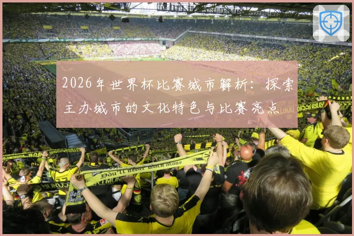2026年世界杯比赛城市解析：探索主办城市的文化特色与比赛亮点