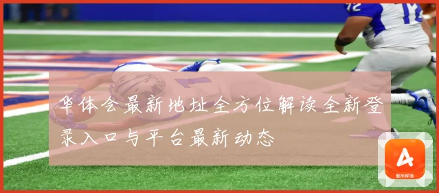 华体会最新地址全方位解读全新登录入口与平台最新动态