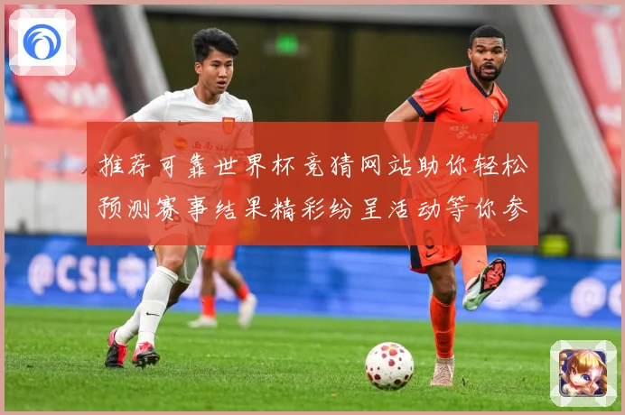 推荐可靠世界杯竞猜网站助你轻松预测赛事结果精彩纷呈活动等你参与