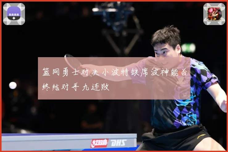 篮网勇士对决小波特缺席波神能否终结对手九连败