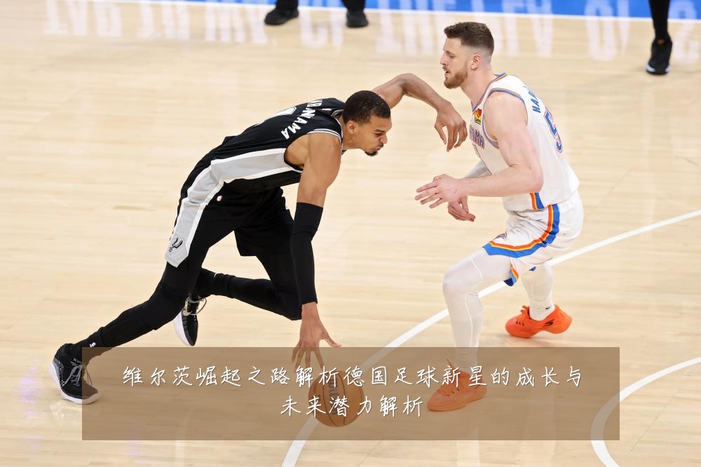 维尔茨崛起之路解析德国足球新星的成长与未来潜力解析