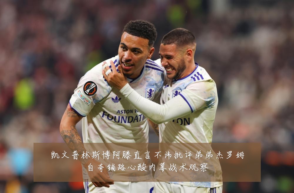 凯文普林斯博阿滕直言不讳批评弟弟杰罗姆自夸铺路心酸内幕战术观察