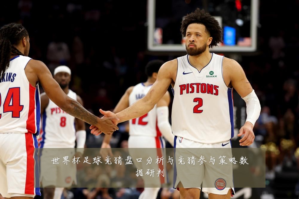 世界杯足球竞猜盘口分析与竞猜参与策略数据研判