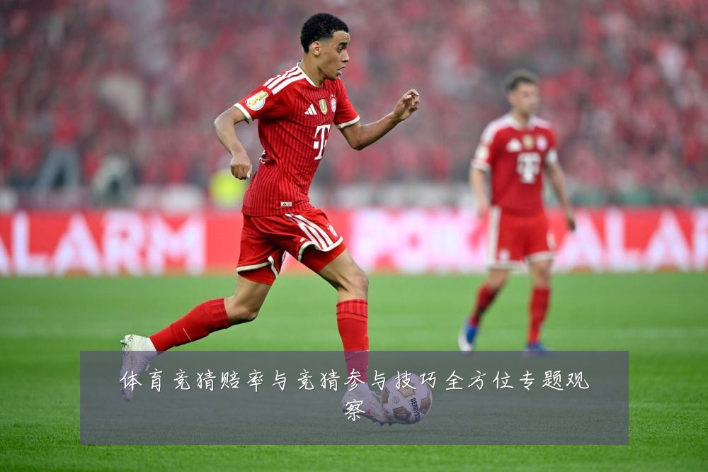 体育竞猜赔率与竞猜参与技巧全方位专题观察