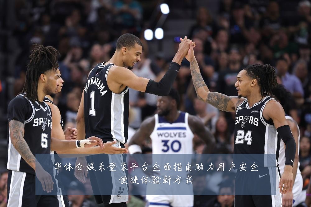 华体会娱乐登录平台全面指南助力用户安全便捷体验新方式