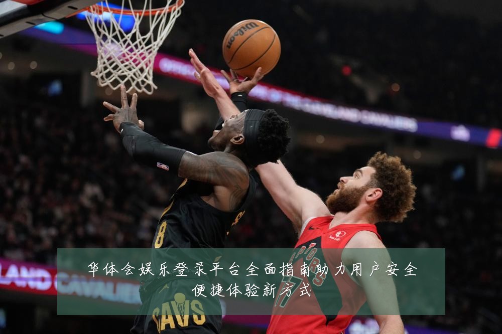 华体会娱乐登录平台全面指南助力用户安全便捷体验新方式